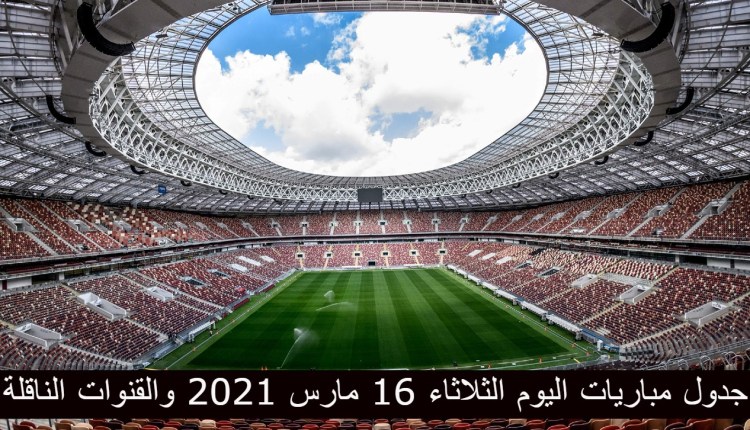 جدول مباريات اليوم الثلاثاء 16 مارس 2021 والقنوات الناقلة